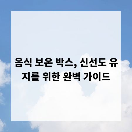 음식 보온 박스, 신선도 유지를 위한 완벽 가이드