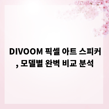 DIVOOM 픽셀 아트 스피커, 모델별 완벽 비교 분석