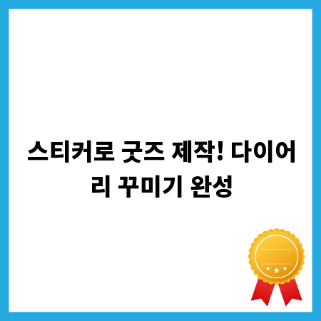 스티커로 굿즈 제작! 다이어리 꾸미기 완성