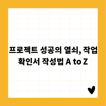 프로젝트 성공의 열쇠, 작업확인서 작성법 A to Z