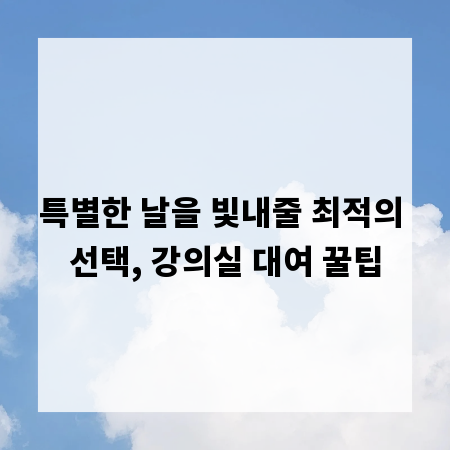 특별한 날을 빛내줄 최적의 선택, 강의실 대여 꿀팁