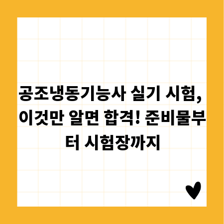 공조냉동기능사 실기 시험, 이것만 알면 합격! 준비물부터 시험장까지