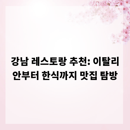 강남 레스토랑 추천: 이탈리안부터 한식까지 맛집 탐방