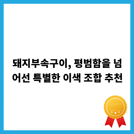 돼지부속구이, 평범함을 넘어선 특별한 이색 조합 추천