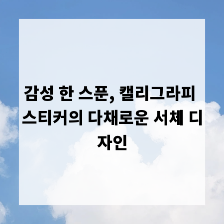 감성 한 스푼, 캘리그라피 스티커의 다채로운 서체 디자인