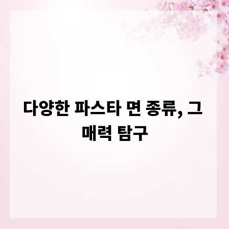 다양한 파스타 면 종류, 그 매력 탐구