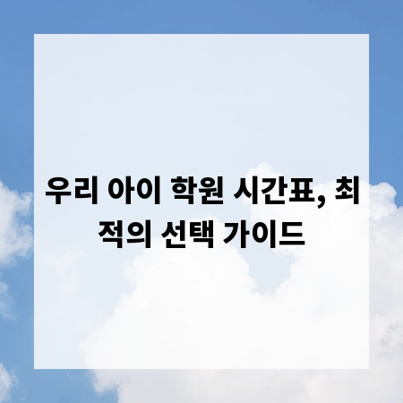 우리 아이 학원 시간표, 최적의 선택 가이드