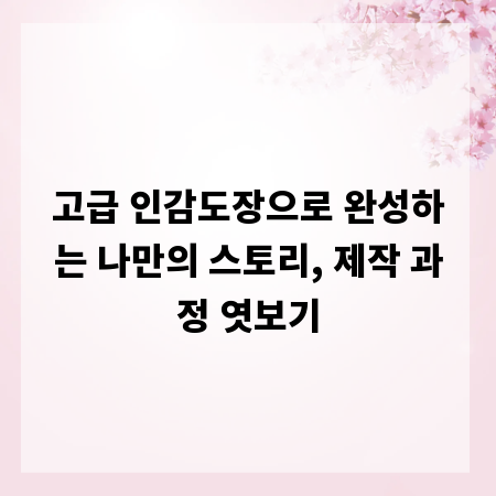 고급 인감도장으로 완성하는 나만의 스토리, 제작 과정 엿보기