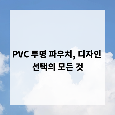 PVC 투명 파우치, 디자인 선택의 모든 것