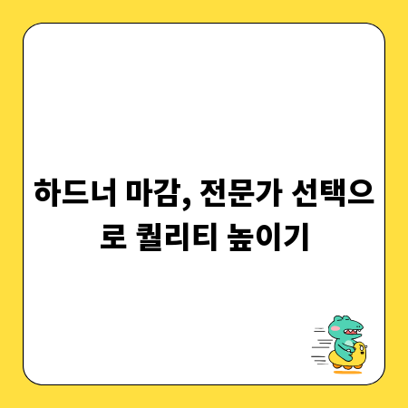 하드너 마감, 전문가 선택으로 퀄리티 높이기