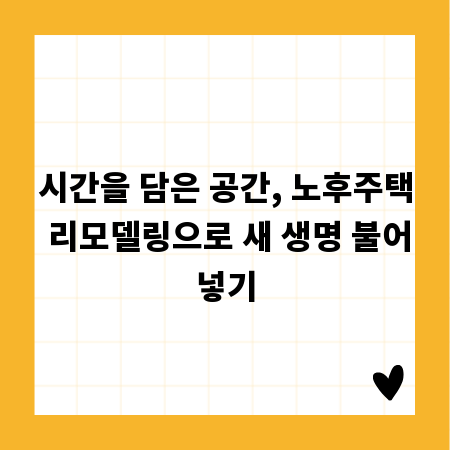 시간을 담은 공간, 노후주택 리모델링으로 새 생명 불어넣기