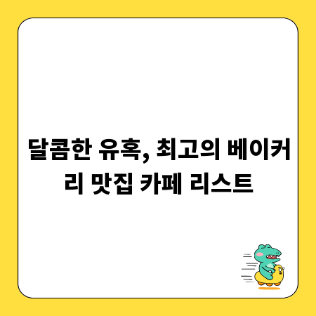 달콤한 유혹, 최고의 베이커리 맛집 카페 리스트