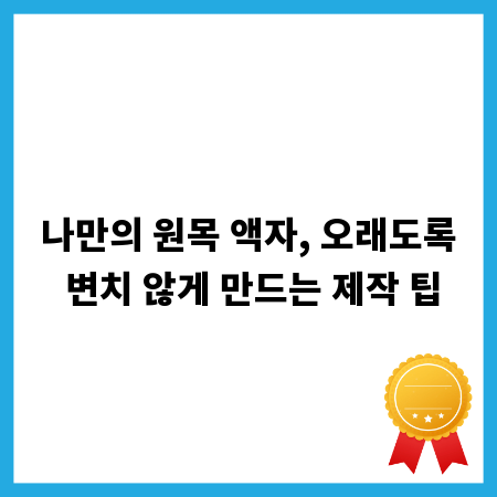 나만의 원목 액자, 오래도록 변치 않게 만드는 제작 팁