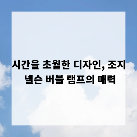 시간을 초월한 디자인, 조지 넬슨 버블 램프의 매력