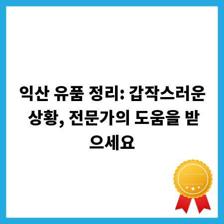 익산 유품 정리: 갑작스러운 상황, 전문가의 도움을 받으세요