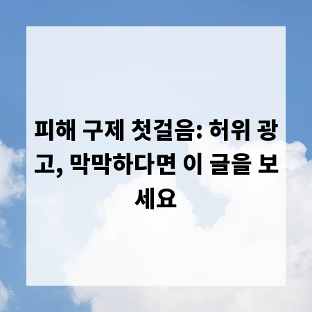 피해 구제 첫걸음: 허위 광고, 막막하다면 이 글을 보세요