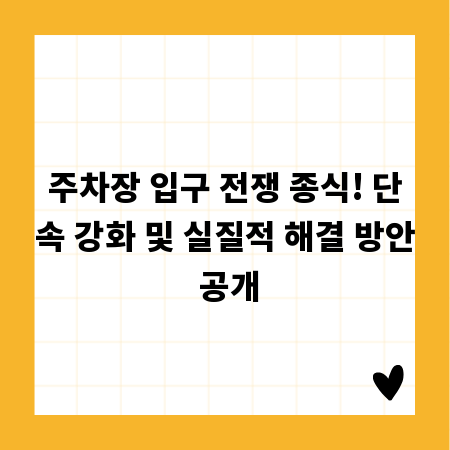 주차장 입구 전쟁 종식! 단속 강화 및 실질적 해결 방안 공개