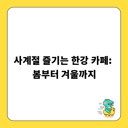 사계절 즐기는 한강 카페: 봄부터 겨울까지