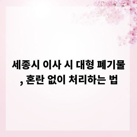 세종시 이사 시 대형 폐기물, 혼란 없이 처리하는 법