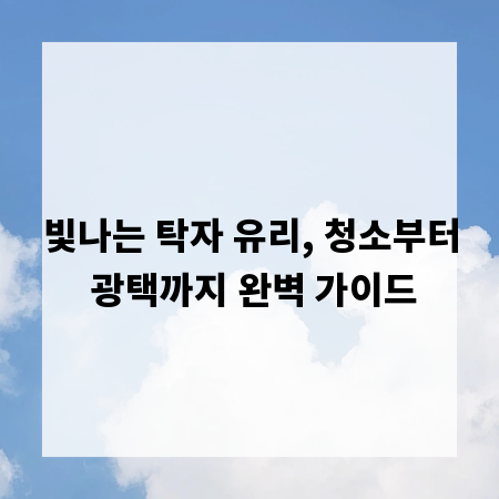 빛나는 탁자 유리, 청소부터 광택까지 완벽 가이드