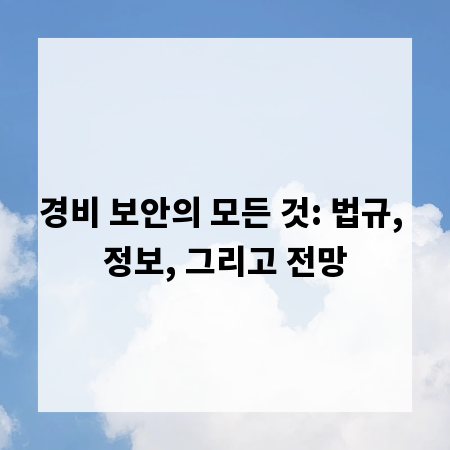 경비 보안의 모든 것: 법규, 정보, 그리고 전망