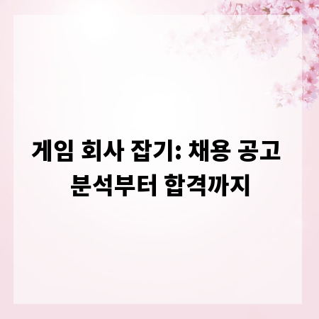 게임 회사 잡기: 채용 공고 분석부터 합격까지
