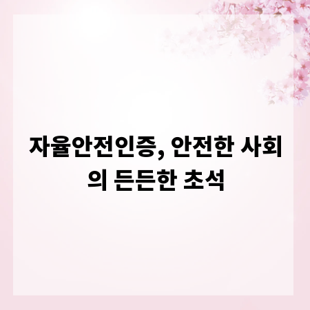 자율안전인증, 안전한 사회의 든든한 초석