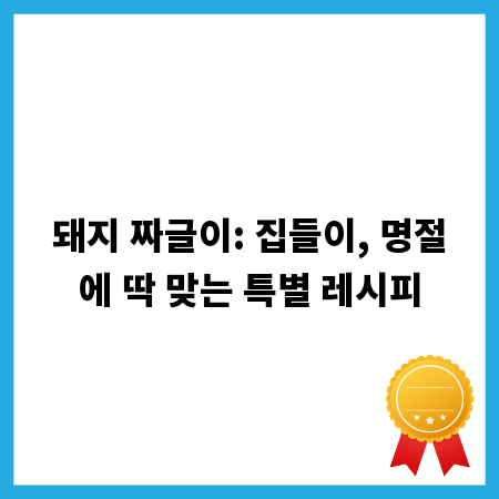 돼지 짜글이: 집들이, 명절에 딱 맞는 특별 레시피