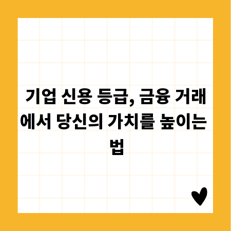 기업 신용 등급, 금융 거래에서 당신의 가치를 높이는 법