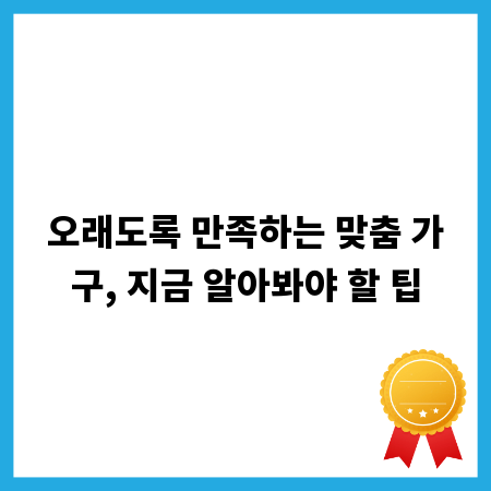 오래도록 만족하는 맞춤 가구, 지금 알아봐야 할 팁