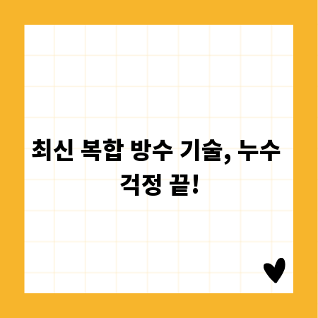 최신 복합 방수 기술, 누수 걱정 끝!