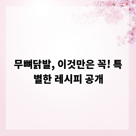무뼈닭발, 이것만은 꼭! 특별한 레시피 공개
