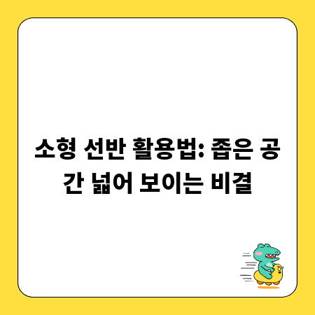 소형 선반 활용법: 좁은 공간 넓어 보이는 비결