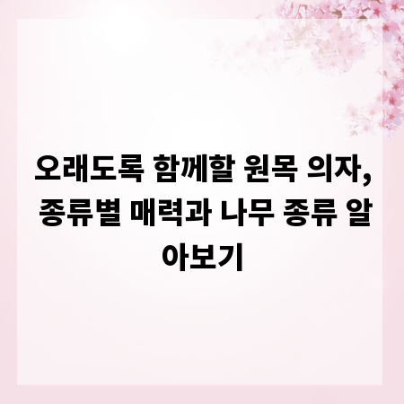 오래도록 함께할 원목 의자, 종류별 매력과 나무 종류 알아보기