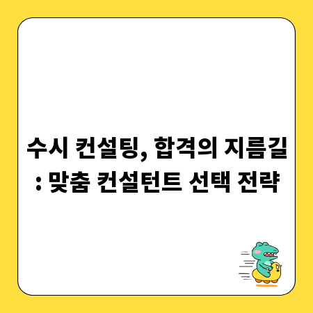 수시 컨설팅, 합격의 지름길: 맞춤 컨설턴트 선택 전략