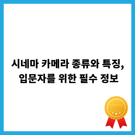 시네마 카메라 종류와 특징, 입문자를 위한 필수 정보