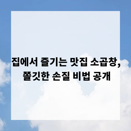집에서 즐기는 맛집 소곱창, 쫄깃한 손질 비법 공개