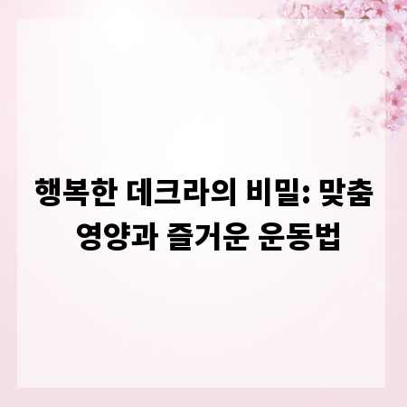 행복한 데크라의 비밀: 맞춤 영양과 즐거운 운동법