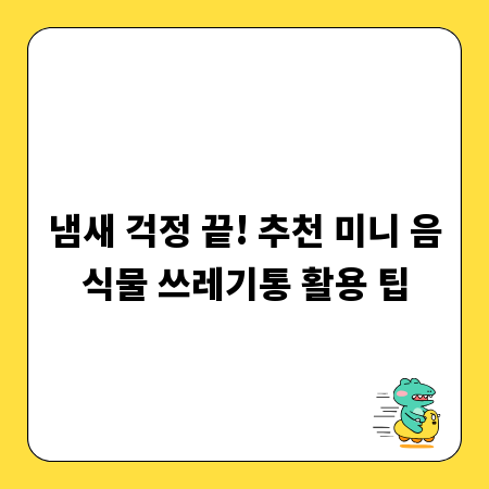 냄새 걱정 끝! 추천 미니 음식물 쓰레기통 활용 팁