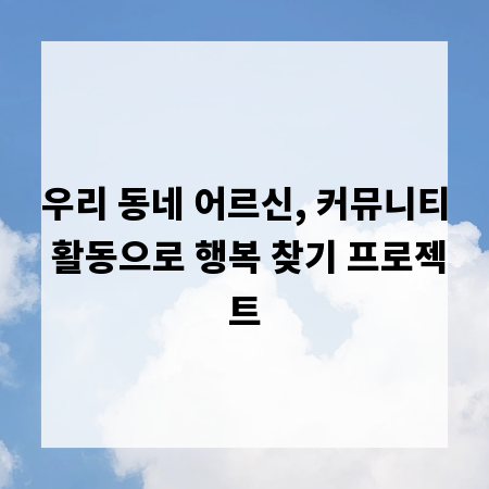 우리 동네 어르신, 커뮤니티 활동으로 행복 찾기 프로젝트