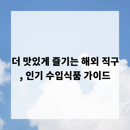더 맛있게 즐기는 해외 직구, 인기 수입식품 가이드