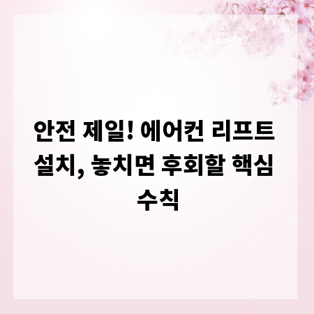 안전 제일! 에어컨 리프트 설치, 놓치면 후회할 핵심 수칙