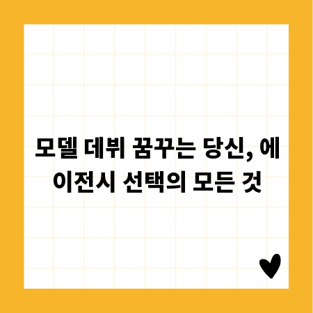 모델 데뷔 꿈꾸는 당신, 에이전시 선택의 모든 것