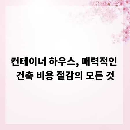 컨테이너 하우스, 매력적인 건축 비용 절감의 모든 것