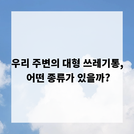 우리 주변의 대형 쓰레기통, 어떤 종류가 있을까?
