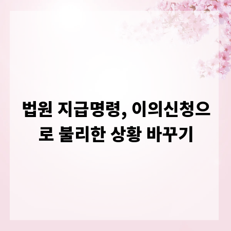 법원 지급명령, 이의신청으로 불리한 상황 바꾸기