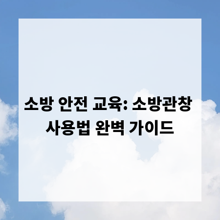 소방 안전 교육: 소방관창 사용법 완벽 가이드