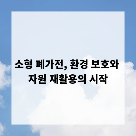 소형 폐가전, 환경 보호와 자원 재활용의 시작
