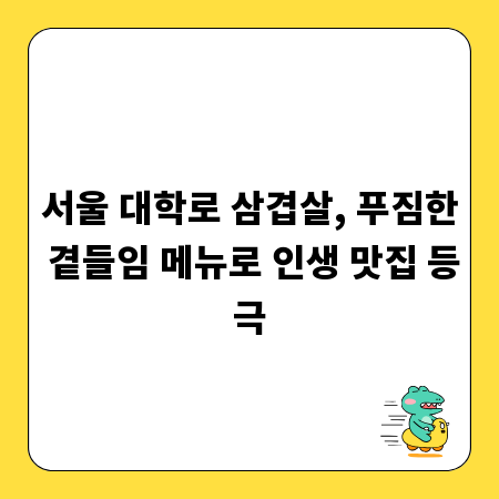 서울 대학로 삼겹살, 푸짐한 곁들임 메뉴로 인생 맛집 등극