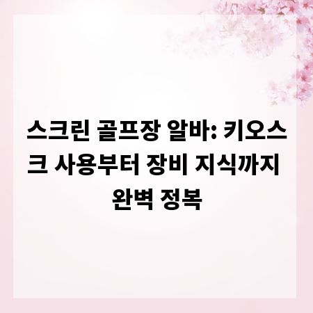 스크린 골프장 알바: 키오스크 사용부터 장비 지식까지 완벽 정복